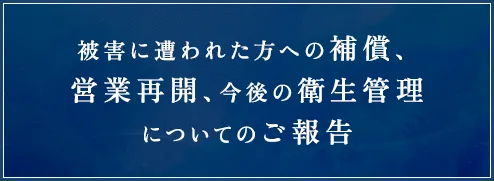 被害に遭われた方への補償、営業再開、今後の衛生管理についてのご報告